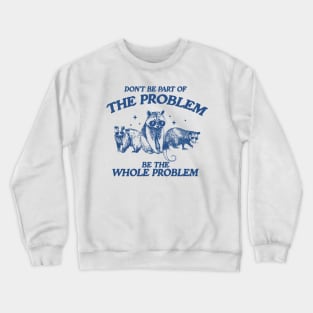 Don't Be Part Of The Problem Be The Whole Problem Shirt, Funny Trash Panda Raccoon Meme Crewneck Sweatshirt